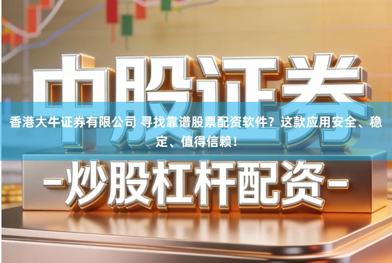 香港大牛证券有限公司 寻找靠谱股票配资软件?这款应用安全、稳定、值得信赖!