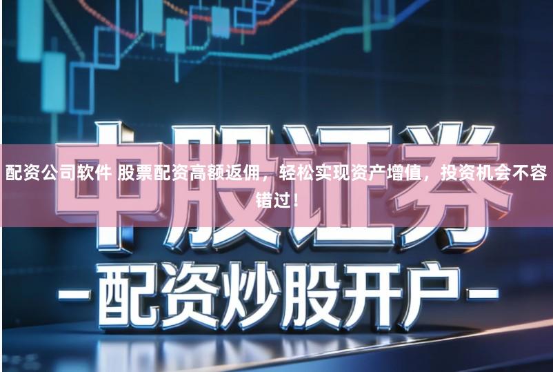 配资公司软件 股票配资高额返佣,轻松实现资产增值,投资机会不容错过!