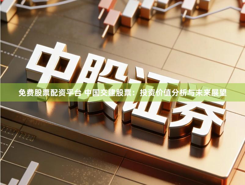 免费股票配资平台 中国交建股票：投资价值分析与未来展望
