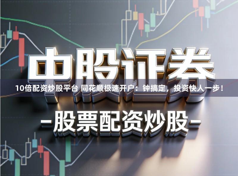 10倍配资炒股平台 同花顺极速开户:钟搞定,投资快人一步!
