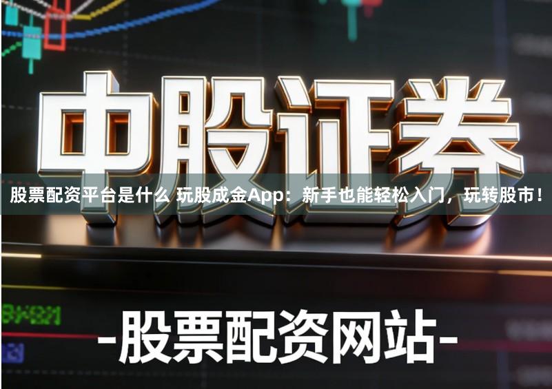 股票配资平台是什么 玩股成金App：新手也能轻松入门，玩转股市！