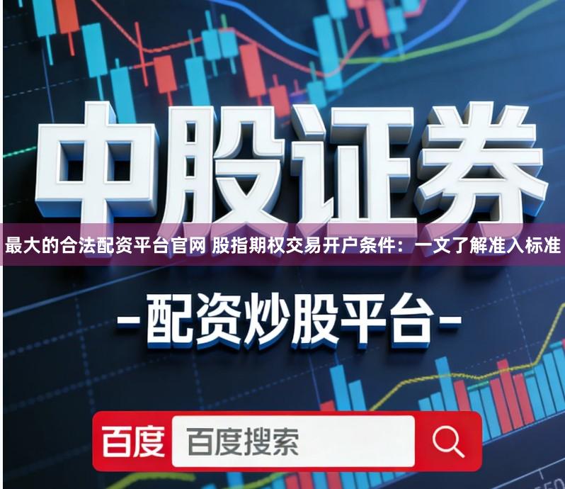 最大的合法配资平台官网 股指期权交易开户条件：一文了解准入标准