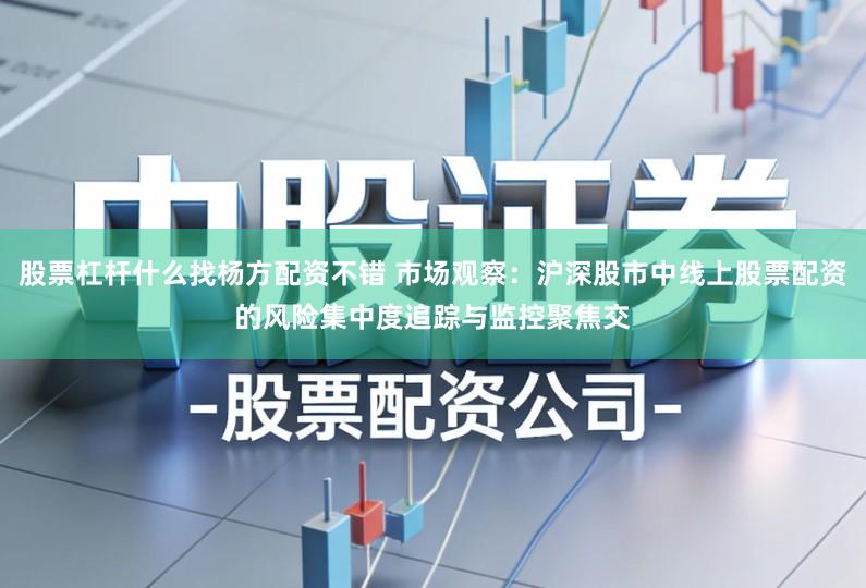 股票杠杆什么找杨方配资不错 市场观察：沪深股市中线上股票配资的风险集中度追踪与监控聚焦交
