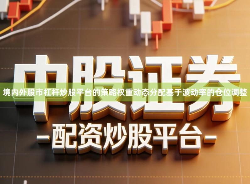 境内外股市杠杆炒股平台的策略权重动态分配基于波动率的仓位调整