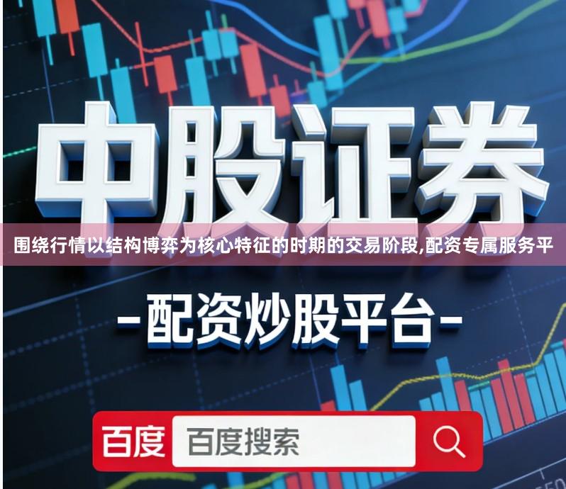 围绕行情以结构博弈为核心特征的时期的交易阶段,配资专属服务平