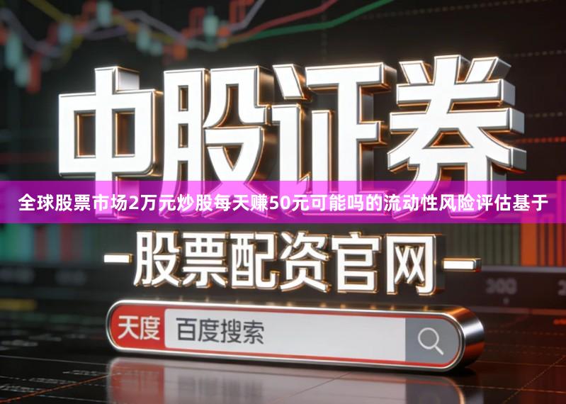 全球股票市场2万元炒股每天赚50元可能吗的流动性风险评估基于