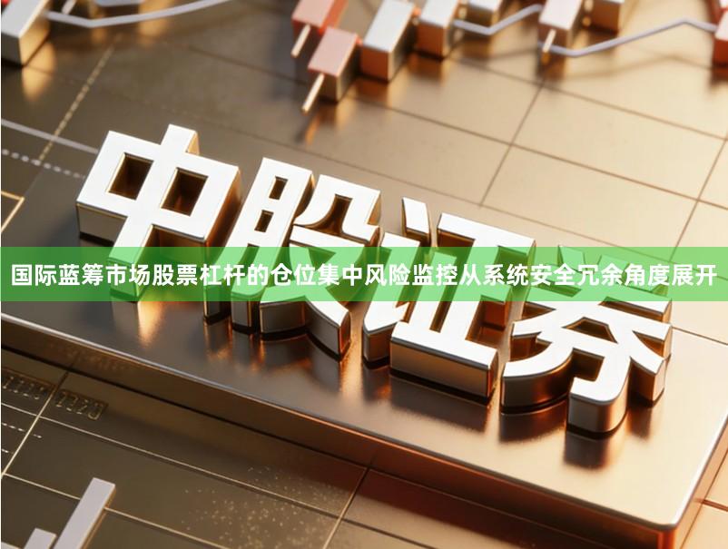 国际蓝筹市场股票杠杆的仓位集中风险监控从系统安全冗余角度展开