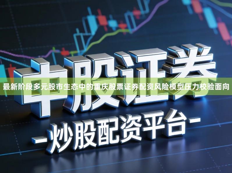 最新阶段多元股市生态中的重庆股票证券配资风险模型压力校验面向
