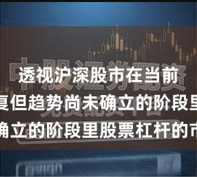 透视沪深股市在当前情绪修复但趋势尚未确立的阶段里股票杠杆的市