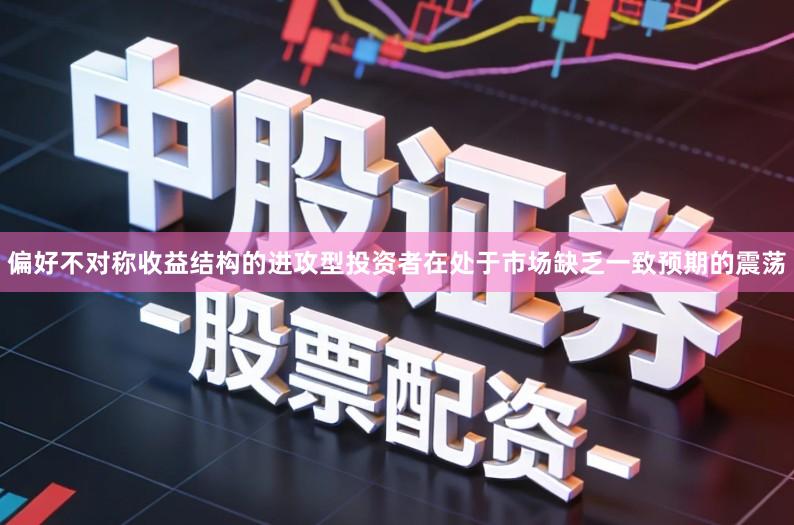 偏好不对称收益结构的进攻型投资者在处于市场缺乏一致预期的震荡