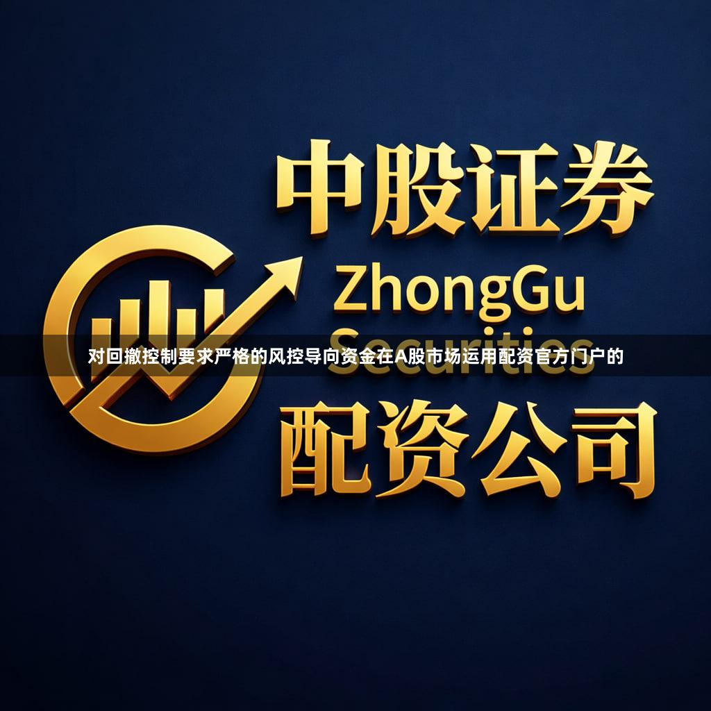 对回撤控制要求严格的风控导向资金在A股市场运用配资官方门户的
