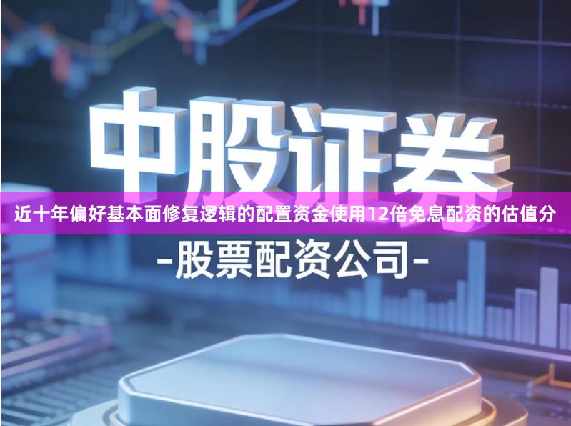 近十年偏好基本面修复逻辑的配置资金使用12倍免息配资的估值分