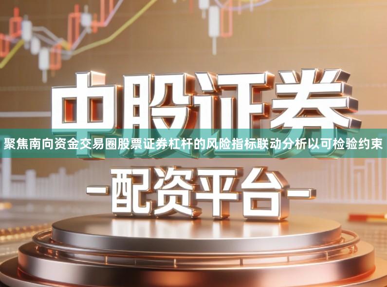 聚焦南向资金交易圈股票证券杠杆的风险指标联动分析以可检验约束