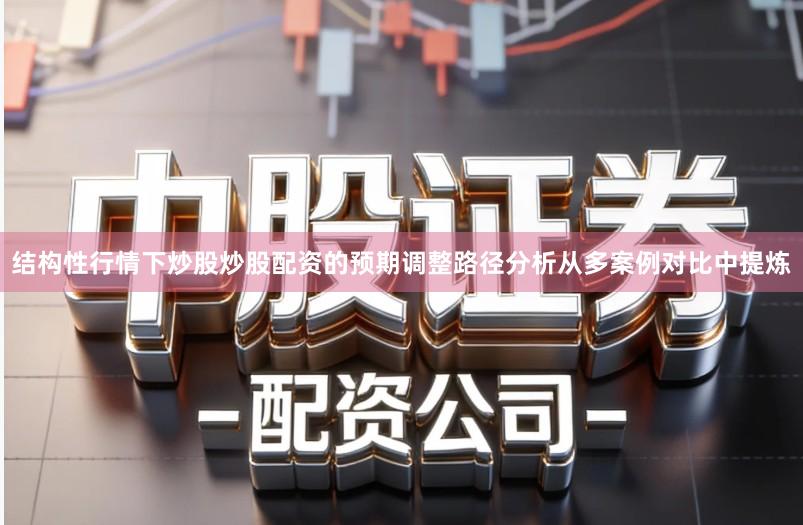 结构性行情下炒股炒股配资的预期调整路径分析从多案例对比中提炼