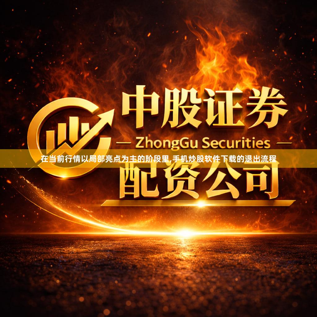 在当前行情以局部亮点为主的阶段里,手机炒股软件下载的退出流程