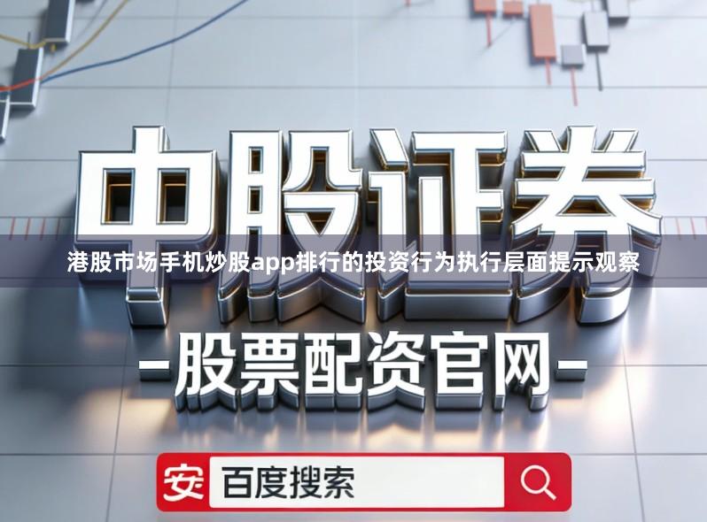 港股市场手机炒股app排行的投资行为执行层面提示观察