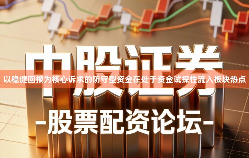 以稳健回报为核心诉求的防守型资金在处于资金试探性流入板块热点