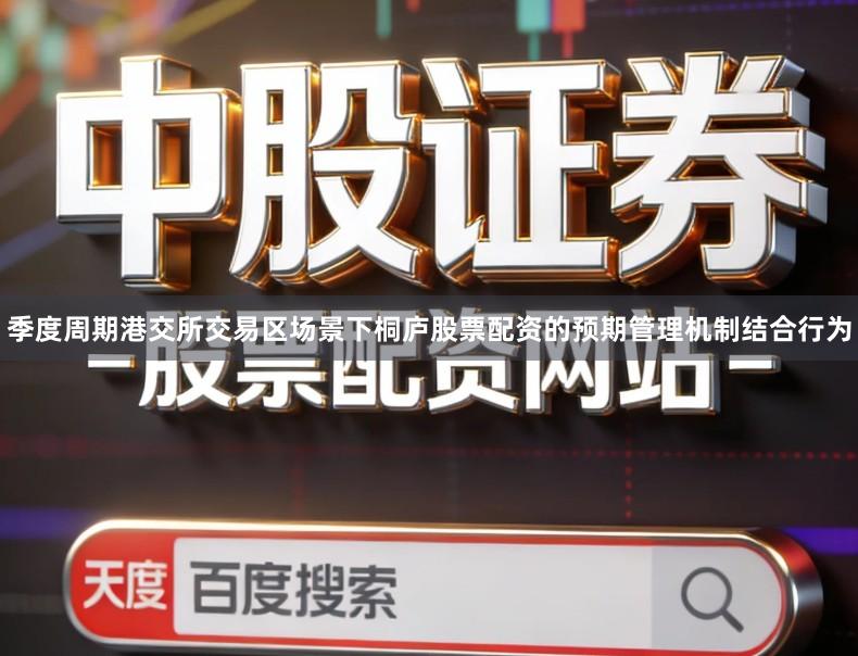 季度周期港交所交易区场景下桐庐股票配资的预期管理机制结合行为