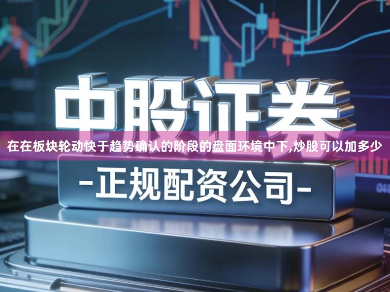在在板块轮动快于趋势确认的阶段的盘面环境中下,炒股可以加多少