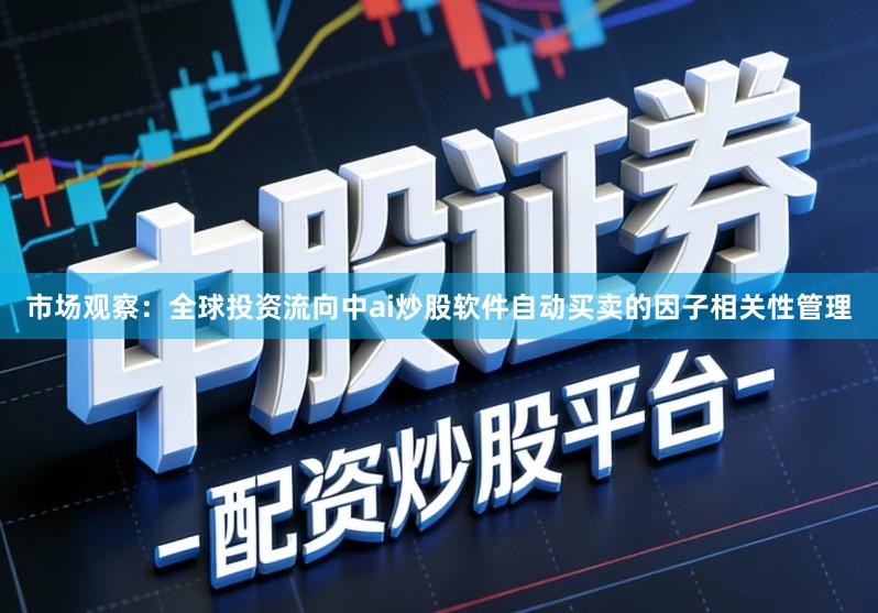 市场观察：全球投资流向中ai炒股软件自动买卖的因子相关性管理