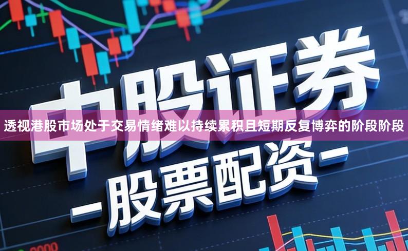 透视港股市场处于交易情绪难以持续累积且短期反复博弈的阶段阶段