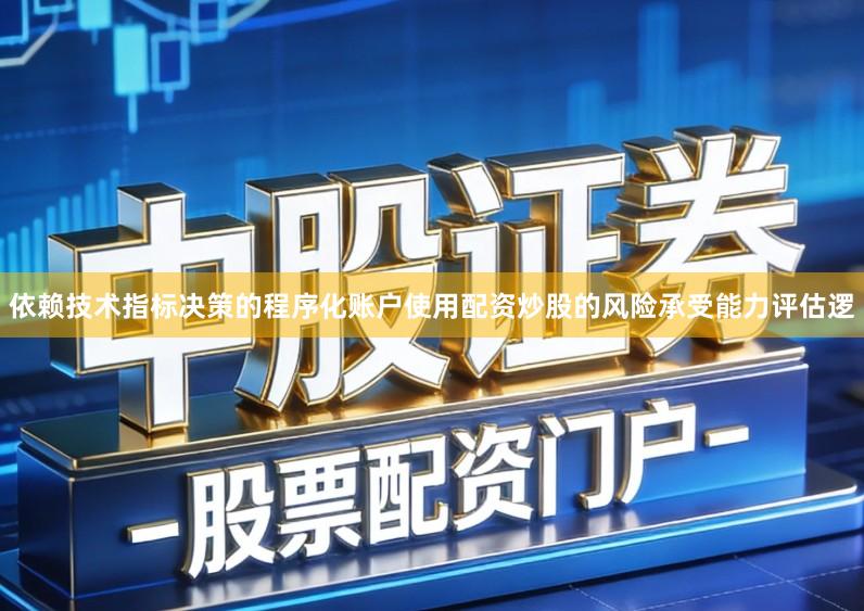 依赖技术指标决策的程序化账户使用配资炒股的风险承受能力评估逻