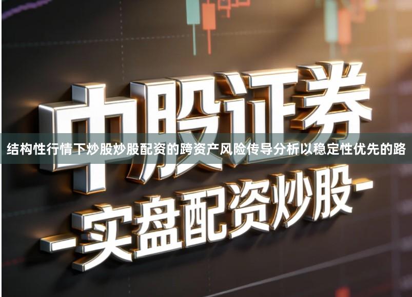 结构性行情下炒股炒股配资的跨资产风险传导分析以稳定性优先的路
