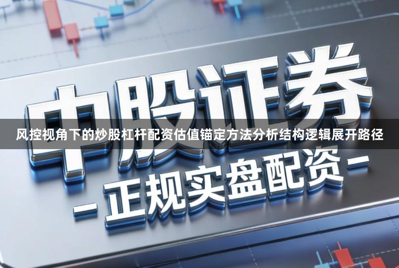 风控视角下的炒股杠杆配资估值锚定方法分析结构逻辑展开路径