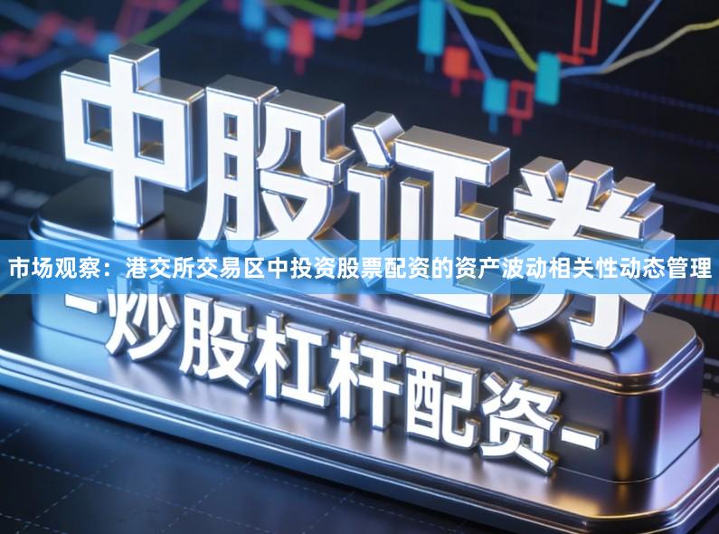 市场观察：港交所交易区中投资股票配资的资产波动相关性动态管理