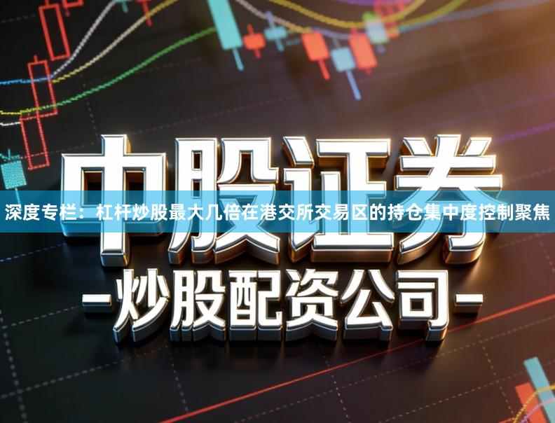深度专栏：杠杆炒股最大几倍在港交所交易区的持仓集中度控制聚焦