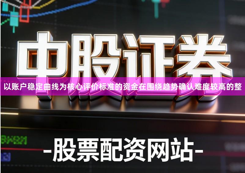 以账户稳定曲线为核心评价标准的资金在围绕趋势确认难度较高的整