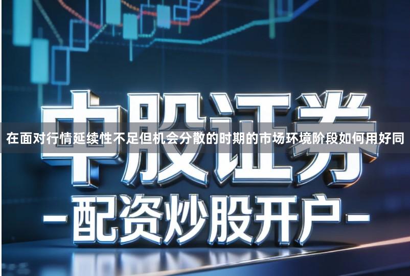 在面对行情延续性不足但机会分散的时期的市场环境阶段如何用好同