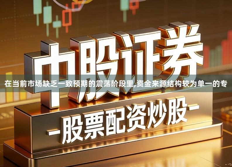 在当前市场缺乏一致预期的震荡阶段里,资金来源结构较为单一的专