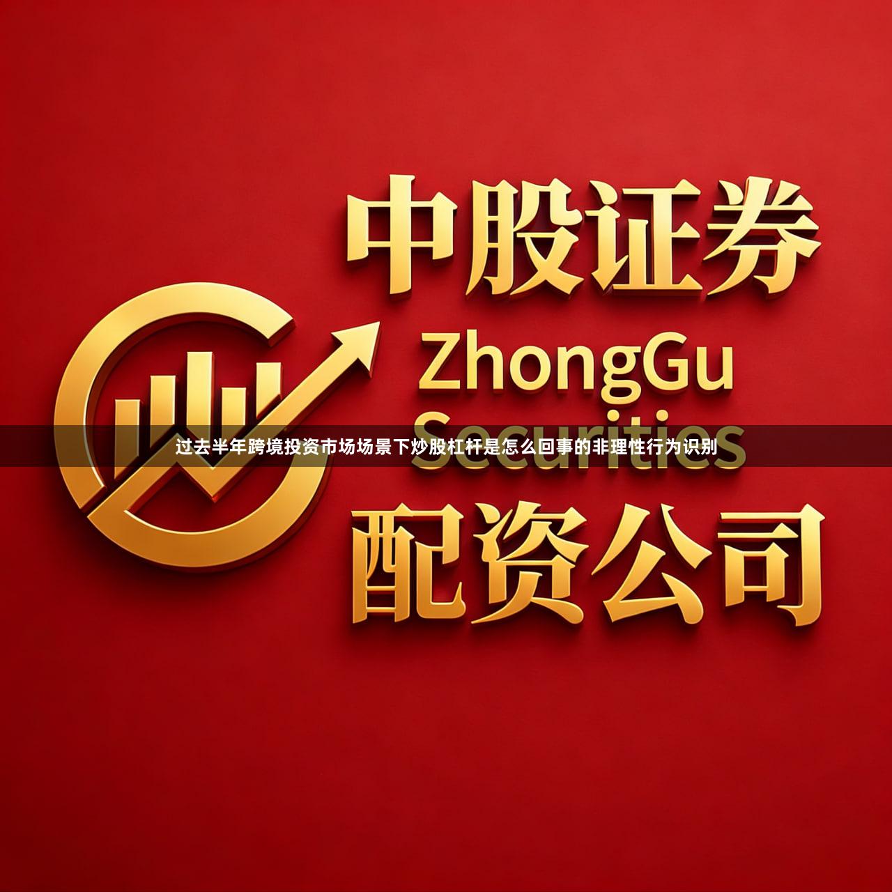 过去半年跨境投资市场场景下炒股杠杆是怎么回事的非理性行为识别