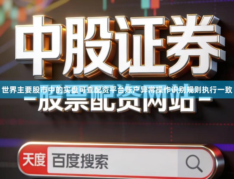 世界主要股市中的实盘可查配资平台账户异常操作识别规则执行一致