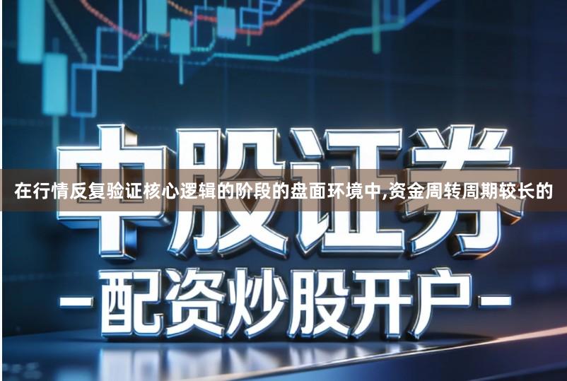 在行情反复验证核心逻辑的阶段的盘面环境中,资金周转周期较长的