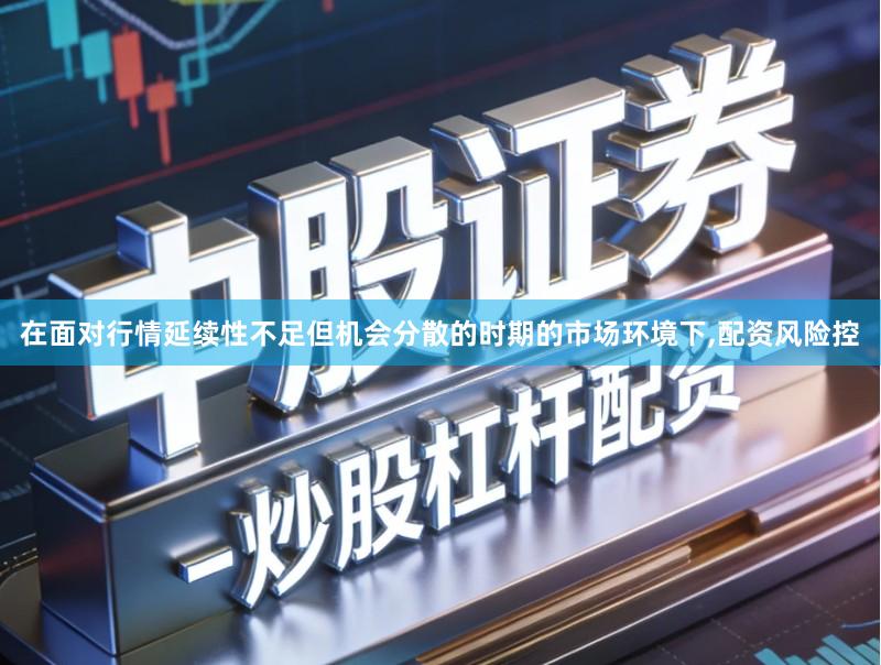 在面对行情延续性不足但机会分散的时期的市场环境下,配资风险控