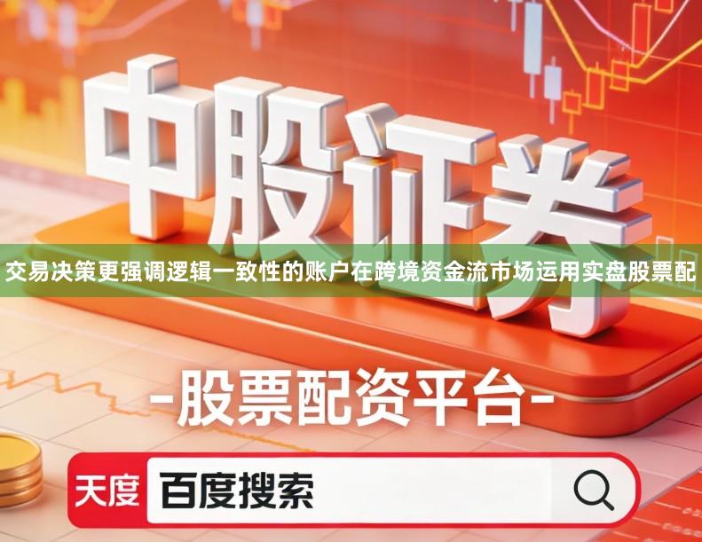 交易决策更强调逻辑一致性的账户在跨境资金流市场运用实盘股票配