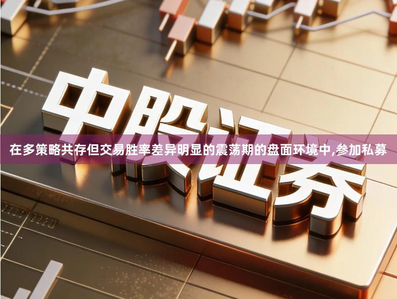 在多策略共存但交易胜率差异明显的震荡期的盘面环境中,参加私募