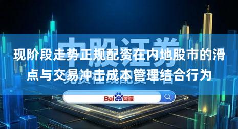 现阶段走势正规配资在内地股市的滑点与交易冲击成本管理结合行为