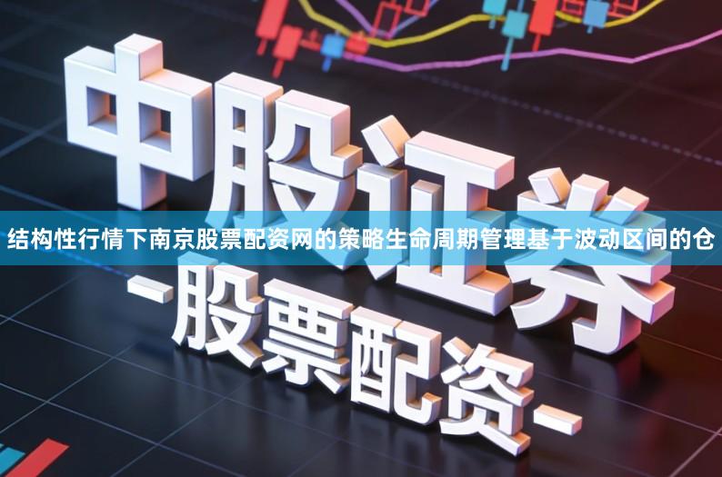 结构性行情下南京股票配资网的策略生命周期管理基于波动区间的仓