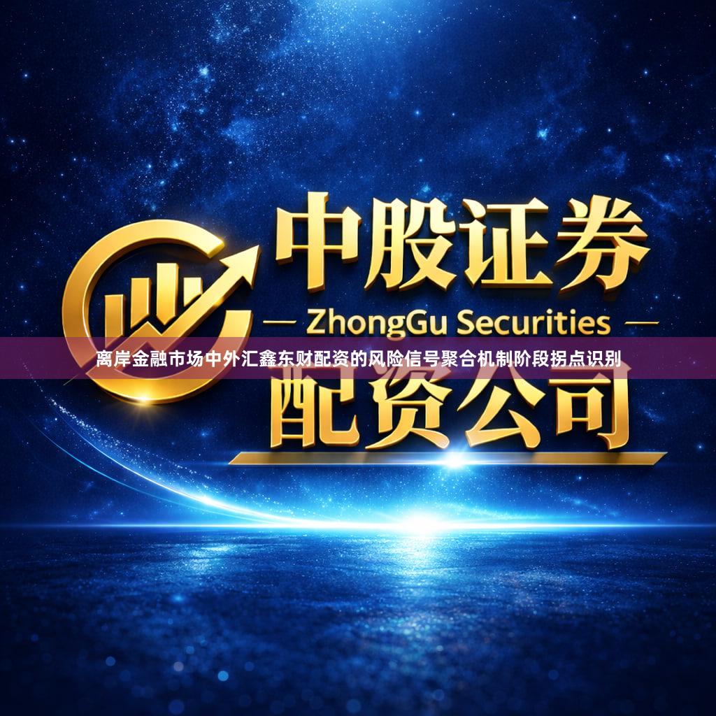 离岸金融市场中外汇鑫东财配资的风险信号聚合机制阶段拐点识别