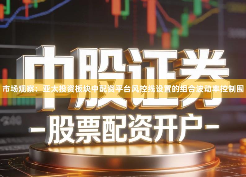 市场观察：亚太投资板块中配资平台风控线设置的组合波动率控制围
