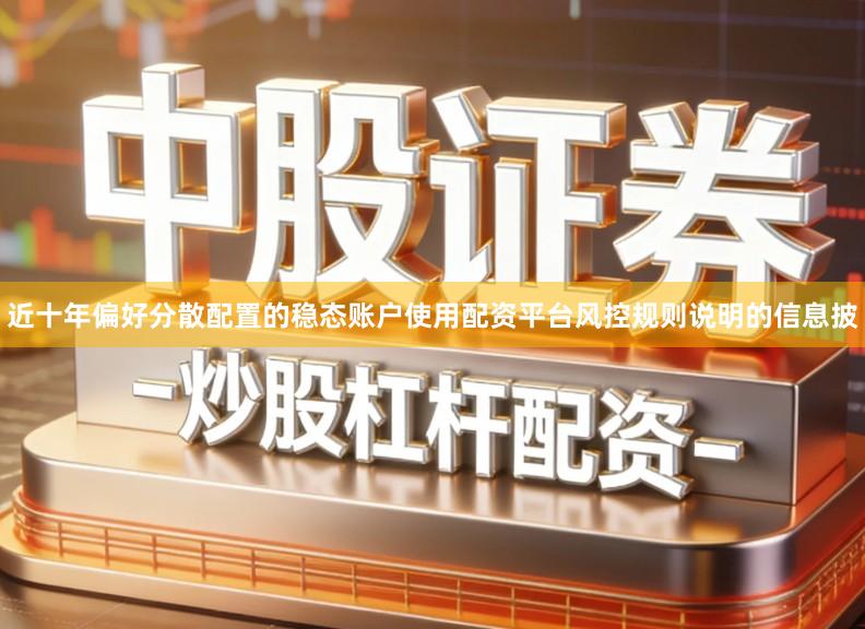 近十年偏好分散配置的稳态账户使用配资平台风控规则说明的信息披