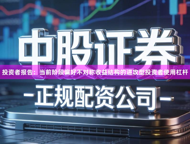 投资者报告：当前阶段偏好不对称收益结构的进攻型投资者使用杠杆
