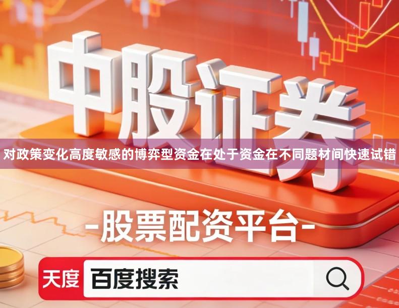 对政策变化高度敏感的博弈型资金在处于资金在不同题材间快速试错