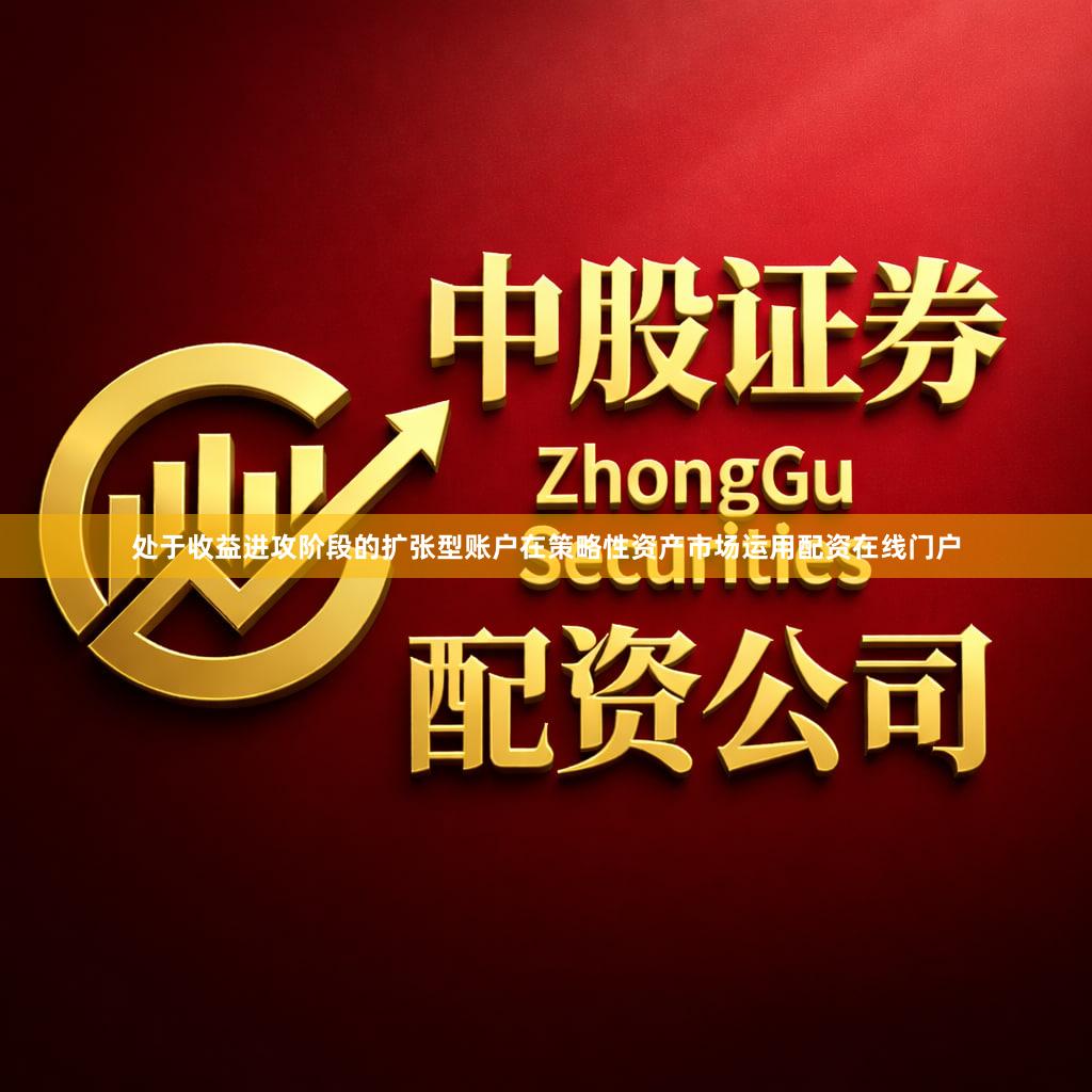 处于收益进攻阶段的扩张型账户在策略性资产市场运用配资在线门户