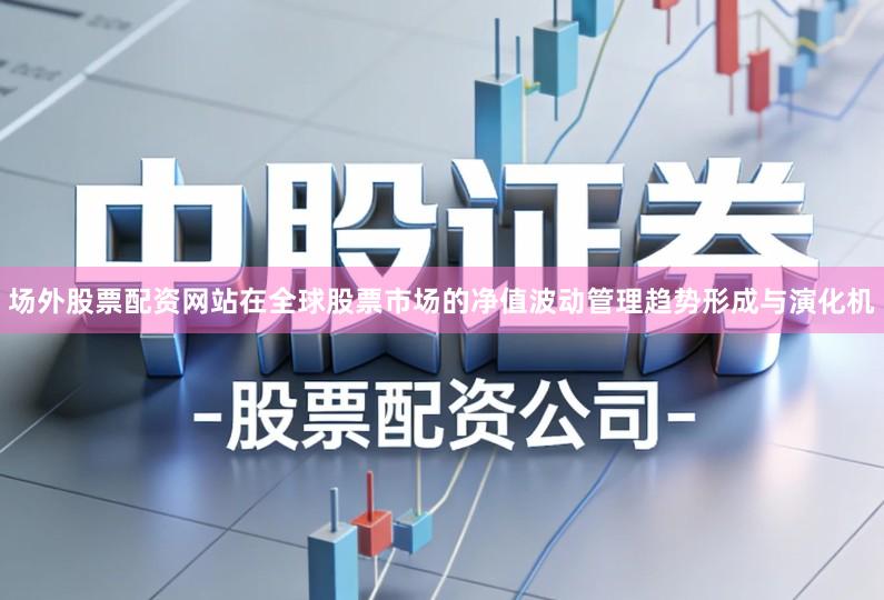场外股票配资网站在全球股票市场的净值波动管理趋势形成与演化机