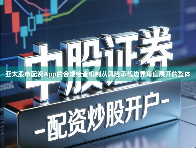 亚太股市配资App的合规检查机制从风险承载边界角度展开的整体