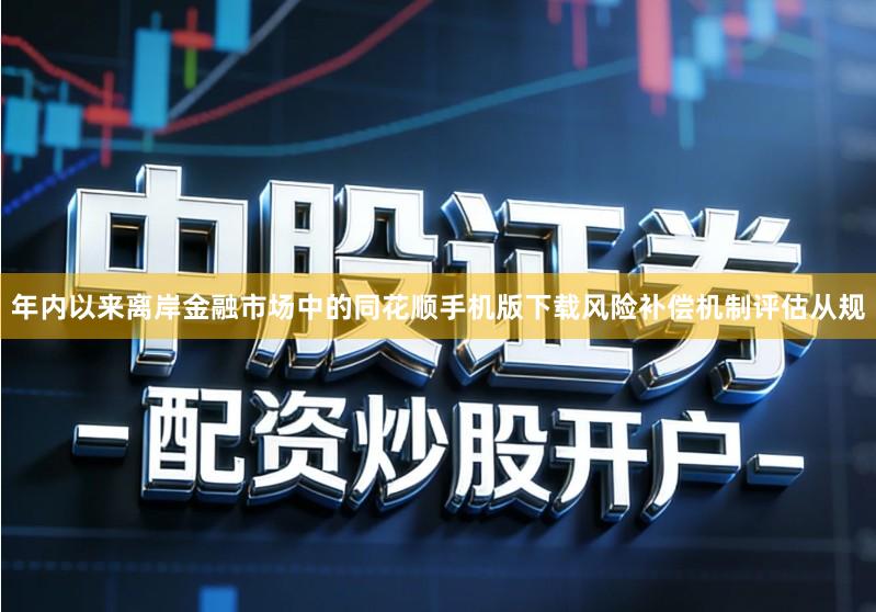 年内以来离岸金融市场中的同花顺手机版下载风险补偿机制评估从规